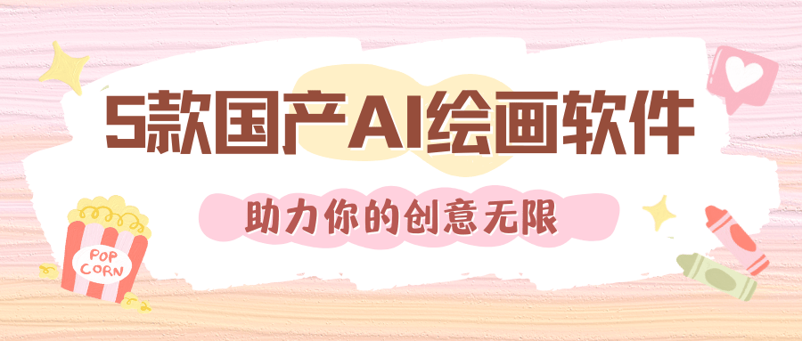 5款国产AI绘画软件，助力你的创意无限
