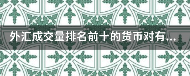 外汇成交量排名前十的货晚承毫粒作币对有哪些???