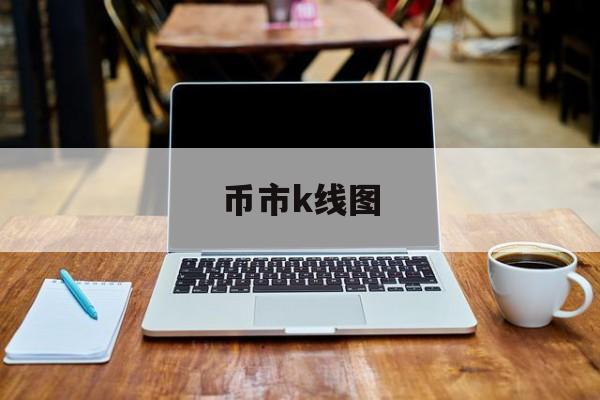 币市k线图(币市k线图基础知识)