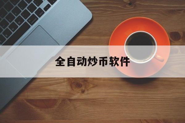 全自动炒币软件(自动炒币软件真能挣钱吗)